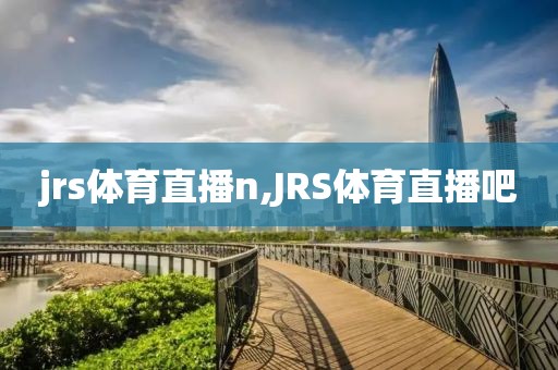 jrs体育直播n,JRS体育直播吧