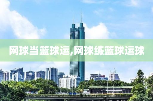 网球当篮球运,网球练篮球运球