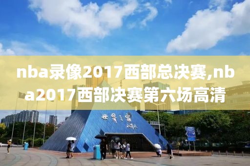 nba录像2017西部总决赛,nba2017西部决赛第六场高清