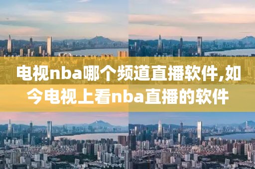 电视nba哪个频道直播软件,如今电视上看nba直播的软件