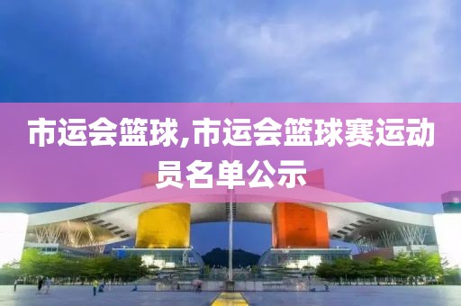 市运会篮球,市运会篮球赛运动员名单公示