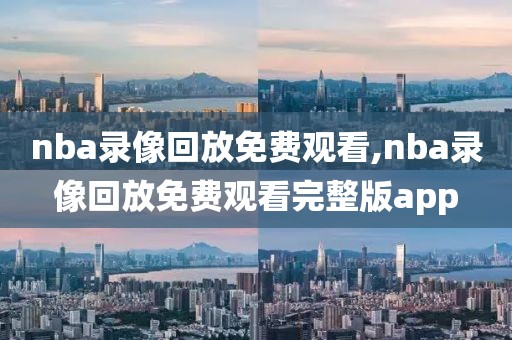 nba录像回放免费观看,nba录像回放免费观看完整版app