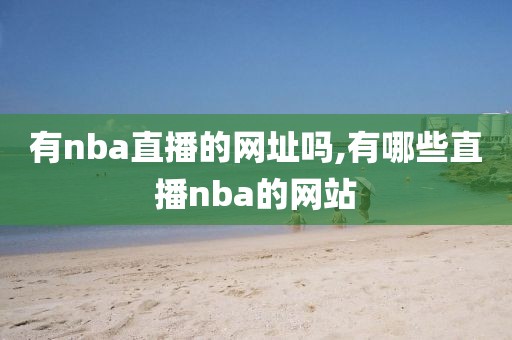 有nba直播的网址吗,有哪些直播nba的网站