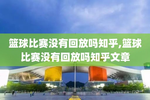 篮球比赛没有回放吗知乎,篮球比赛没有回放吗知乎文章