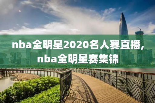 nba全明星2020名人赛直播,nba全明星赛集锦