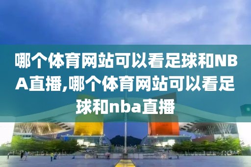 哪个体育网站可以看足球和NBA直播,哪个体育网站可以看足球和nba直播