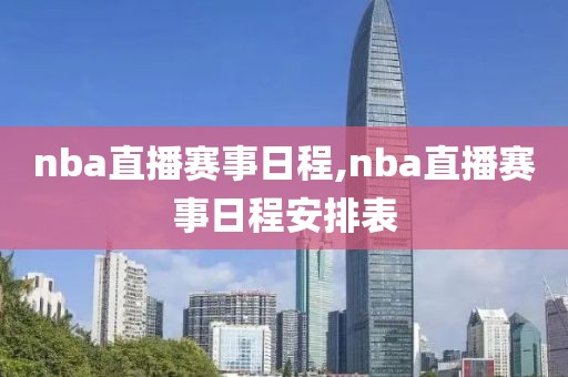 nba直播赛事日程,nba直播赛事日程安排表