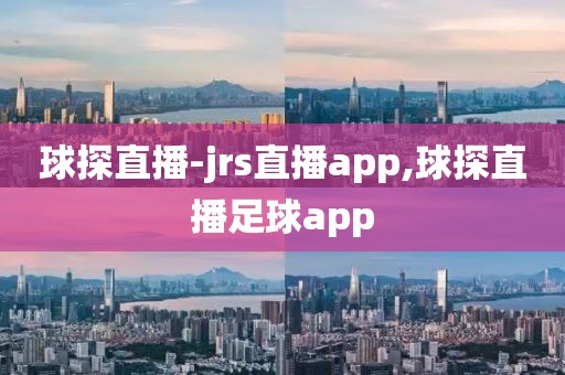 球探直播-jrs直播app,球探直播足球app