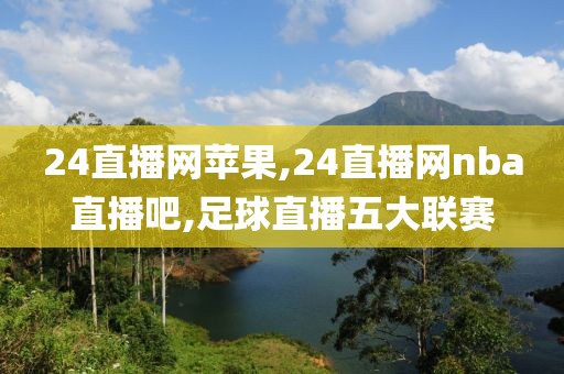 24直播网苹果,24直播网nba直播吧,足球直播五大联赛