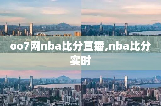 oo7网nba比分直播,nba比分实时