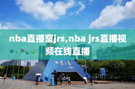 nba直播室jrs,nba jrs直播视频在线直播