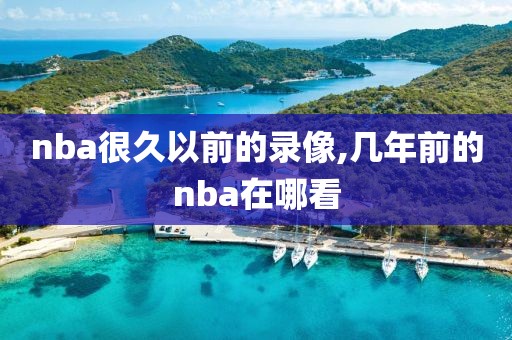 nba很久以前的录像,几年前的nba在哪看