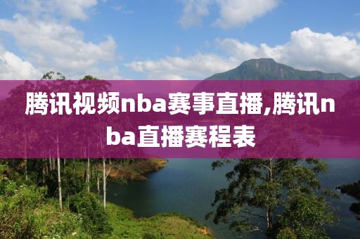 腾讯视频nba赛事直播,腾讯nba直播赛程表