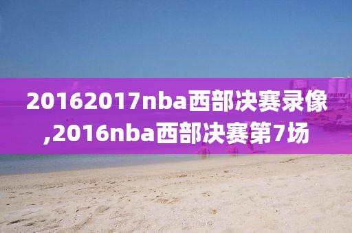 20162017nba西部决赛录像,2016nba西部决赛第7场