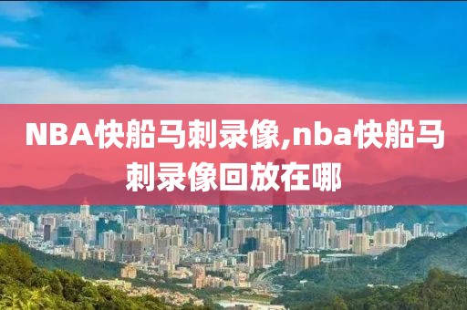 NBA快船马刺录像,nba快船马刺录像回放在哪