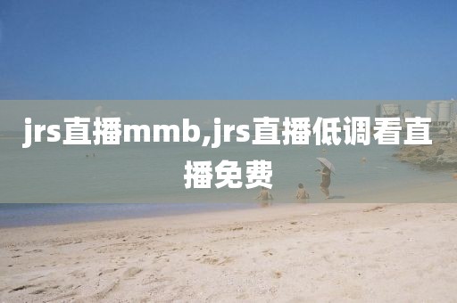 jrs直播mmb,jrs直播低调看直播免费