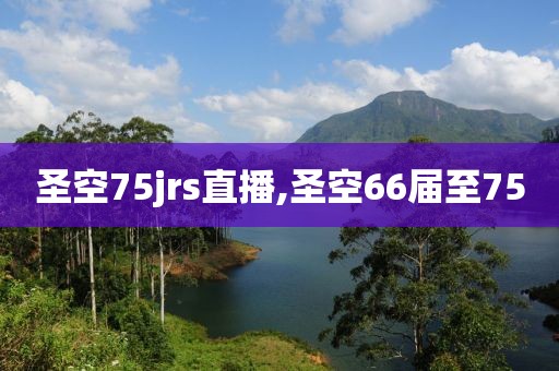 圣空75jrs直播,圣空66届至75