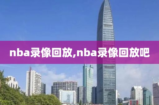 nba录像回放,nba录像回放吧