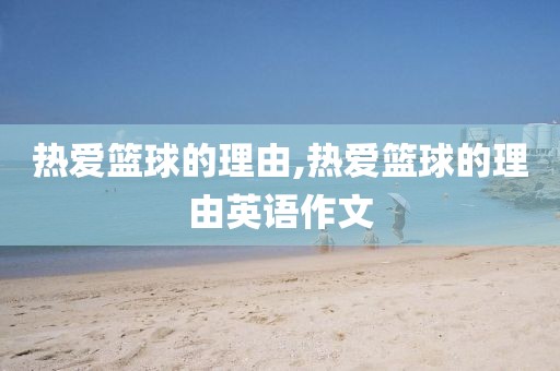 热爱篮球的理由,热爱篮球的理由英语作文