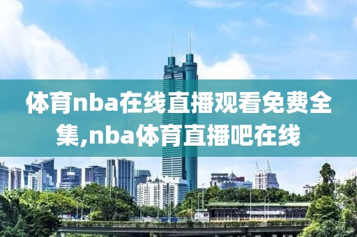 体育nba在线直播观看免费全集,nba体育直播吧在线