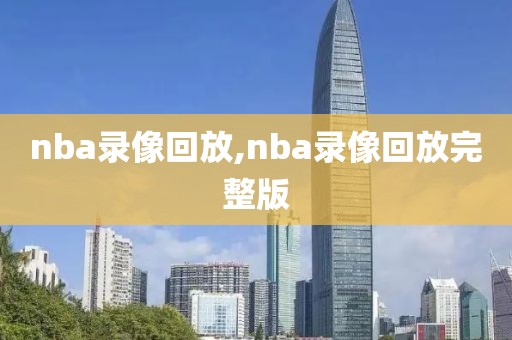 nba录像回放,nba录像回放完整版