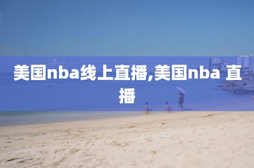 美国nba线上直播,美国nba 直播