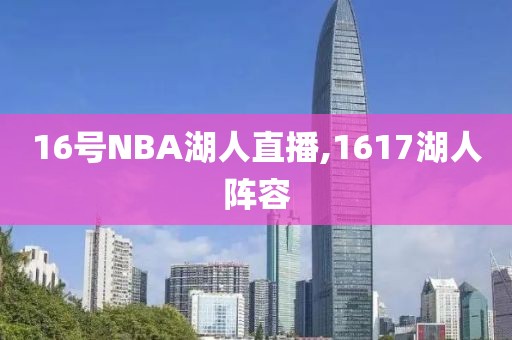 16号NBA湖人直播,1617湖人阵容