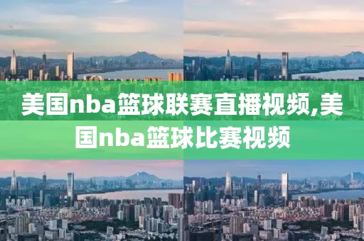 美国nba篮球联赛直播视频,美国nba篮球比赛视频