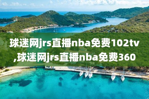 球迷网jrs直播nba免费102tv,球迷网jrs直播nba免费360