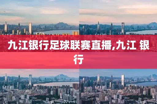 九江银行足球联赛直播,九江 银行