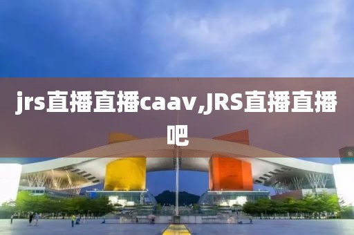 jrs直播直播caav,JRS直播直播吧