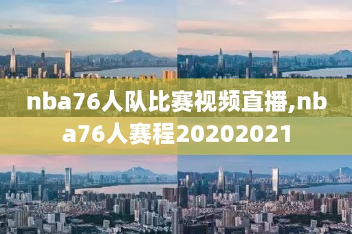 nba76人队比赛视频直播,nba76人赛程20202021