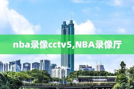 nba录像cctv5,NBA录像厅