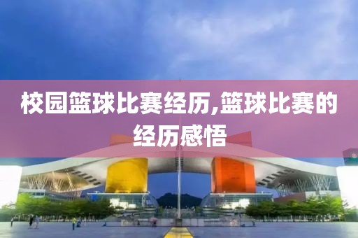 校园篮球比赛经历,篮球比赛的经历感悟