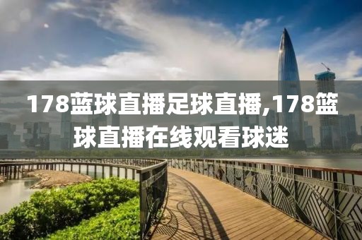 178蓝球直播足球直播,178篮球直播在线观看球迷