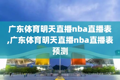 广东体育明天直播nba直播表,广东体育明天直播nba直播表预测
