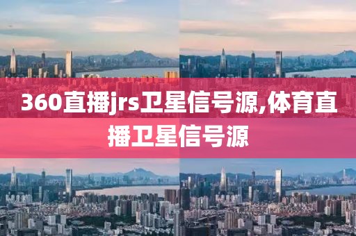 360直播jrs卫星信号源,体育直播卫星信号源