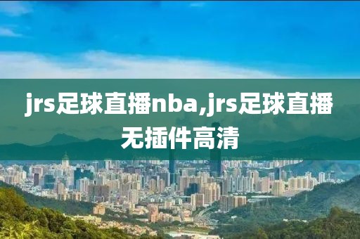 jrs足球直播nba,jrs足球直播无插件高清