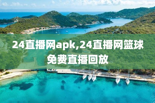 24直播网apk,24直播网篮球免费直播回放