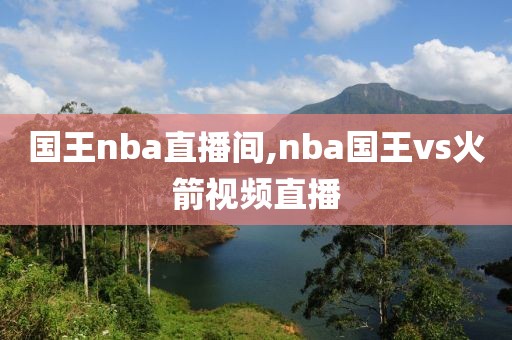 国王nba直播间,nba国王vs火箭视频直播