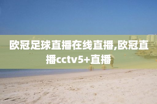 欧冠足球直播在线直播,欧冠直播cctv5+直播