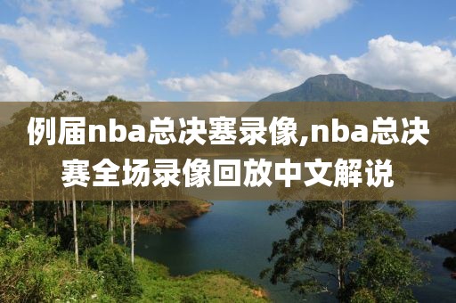 例届nba总决塞录像,nba总决赛全场录像回放中文解说