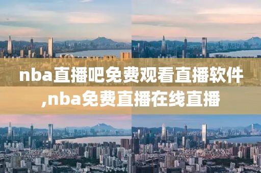 nba直播吧免费观看直播软件,nba免费直播在线直播