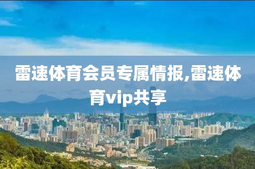 雷速体育会员专属情报,雷速体育vip共享