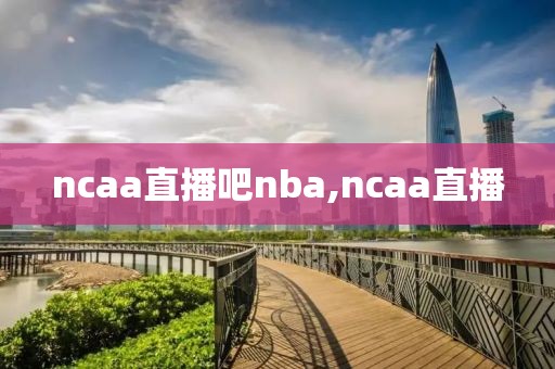 ncaa直播吧nba,ncaa直播