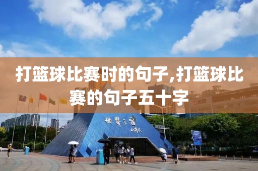 打篮球比赛时的句子,打篮球比赛的句子五十字