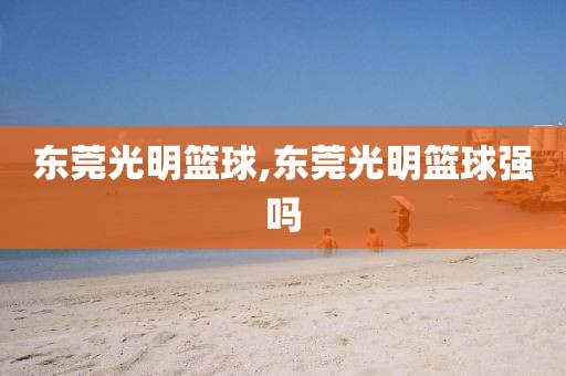 东莞光明篮球,东莞光明篮球强吗