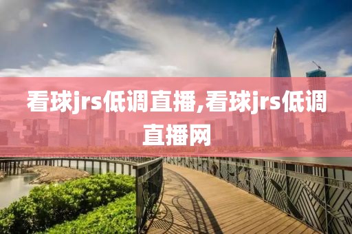 看球jrs低调直播,看球jrs低调直播网