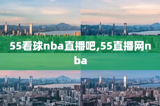 55看球nba直播吧,55直播网nba