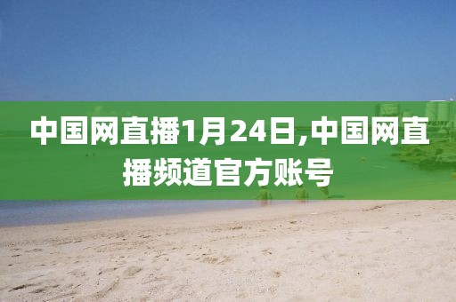 中国网直播1月24日,中国网直播频道官方账号